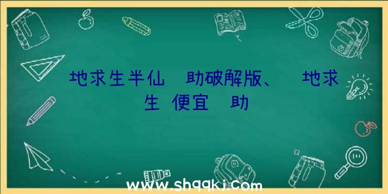 绝地求生半仙辅助破解版、绝地求生